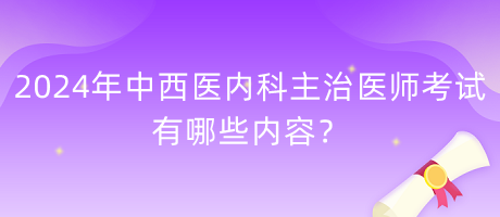 2024年中西醫(yī)內(nèi)科主治醫(yī)師考試有哪些內(nèi)容？