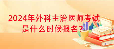 2024年外科主治醫(yī)師考試是什么時(shí)候報(bào)名？