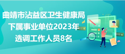 曲靖市沾益區(qū)衛(wèi)生健康局下屬事業(yè)單位2023年選調(diào)工作人員8名