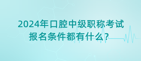 2024年口腔中級職稱考試報(bào)名條件都有什么？