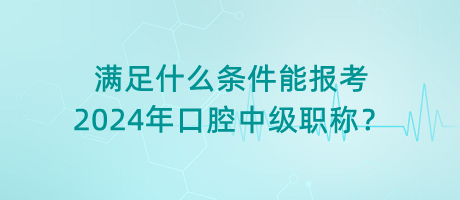 滿足什么條件能報(bào)考2024年口腔中級(jí)職稱？