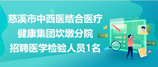 浙江省慈溪市中西醫(yī)結(jié)合醫(yī)療健康集團坎墩分院招聘醫(yī)學檢驗人員1名