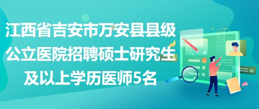 江西省吉安市萬安縣縣級(jí)公立醫(yī)院招聘碩士研究生及以上學(xué)歷醫(yī)師5名