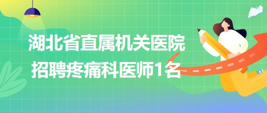 湖北省直屬機(jī)關(guān)醫(yī)院2023年10月招聘疼痛科醫(yī)師1名