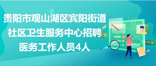 貴陽市觀山湖區(qū)賓陽街道社區(qū)衛(wèi)生服務中心招聘醫(yī)務工作人員4人