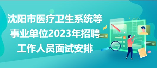 沈陽(yáng)市醫(yī)療衛(wèi)生系統(tǒng)等事業(yè)單位2023年招聘工作人員面試安排