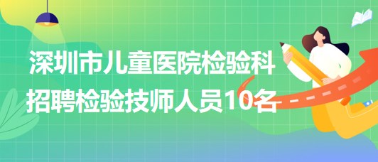 深圳市兒童醫(yī)院檢驗(yàn)科招聘檢驗(yàn)技師人員10名