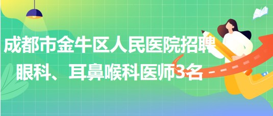 成都市金牛區(qū)人民醫(yī)院招聘眼科、耳鼻喉科醫(yī)師3名