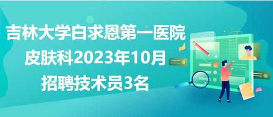 吉林大學(xué)白求恩第一醫(yī)院皮膚科2023年10月招聘技術(shù)員3名