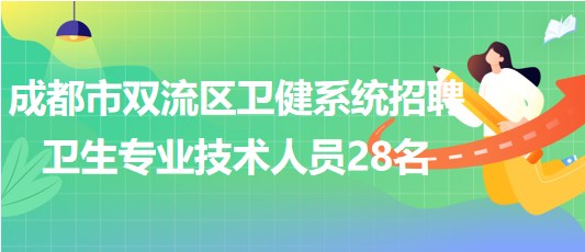 成都市雙流區(qū)衛(wèi)健系統(tǒng)2023年招聘衛(wèi)生專業(yè)技術(shù)人員28名