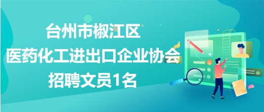 臺州市椒江區(qū)醫(yī)藥化工進出口企業(yè)協(xié)會2023年10月招聘文員1名