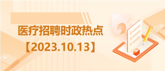 醫(yī)療衛(wèi)生招聘時(shí)事政治：2023年10月13日時(shí)政熱點(diǎn)整理