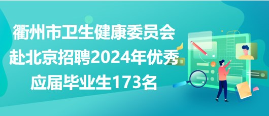 衢州市衛(wèi)生健康委員會赴北京招聘2024年優(yōu)秀應屆畢業(yè)生173名