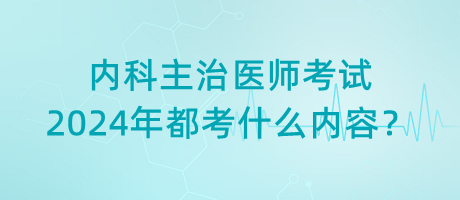 內(nèi)科主治醫(yī)師考試2024年都考什么內(nèi)容？