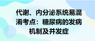 代謝、內(nèi)分泌系統(tǒng)易混淆考點(diǎn)：糖尿病的發(fā)病機(jī)制及并發(fā)癥