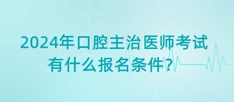 2024年口腔主治醫(yī)師考試有什么報(bào)名條件？