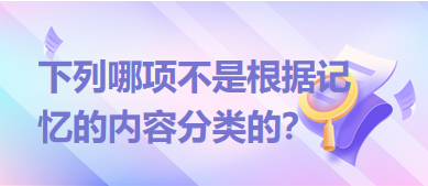 下列哪項不是根據(jù)記憶的內(nèi)容分類的？