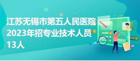 江蘇無(wú)錫市第五人民醫(yī)院2023年招專業(yè)技術(shù)人員13人