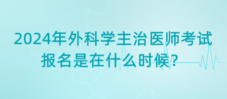 2024年外科學(xué)主治醫(yī)師考試報(bào)名是在什么時(shí)候？