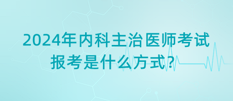 2024年內(nèi)科主治醫(yī)師考試報(bào)考是什么方式？