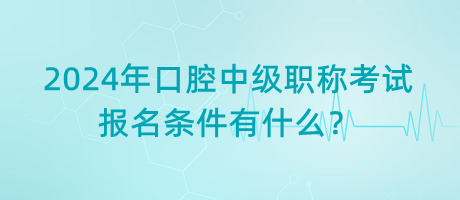 2024年口腔中級(jí)職稱考試報(bào)名條件有什么？