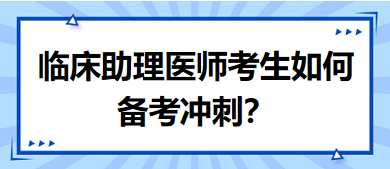 距離筆試二試考試越來越近，臨床助理醫(yī)師考生如何備考沖刺？