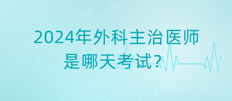 2024年外科主治醫(yī)師是哪天考試？