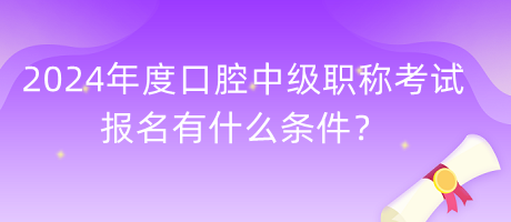 2024年度口腔中級(jí)職稱考試報(bào)名有什么條件？