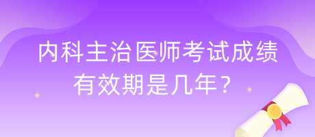 內(nèi)科主治醫(yī)師考試成績有效期是幾年？