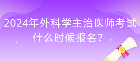 2024年外科學主治醫(yī)師考試什么時候報名？