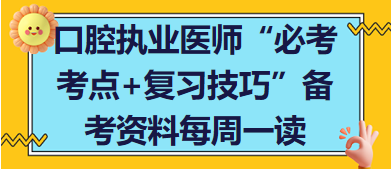 口腔執(zhí)業(yè)醫(yī)師“必考考點+復習技巧”備考資料每周一讀