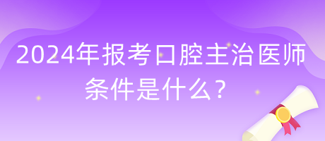 2024年報考口腔主治醫(yī)師的條件是什么？