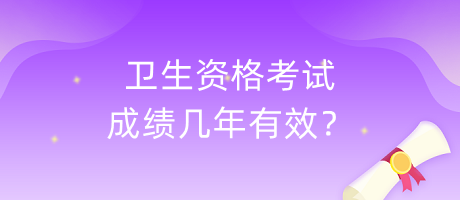 衛(wèi)生資格考試成績(jī)幾年有效？