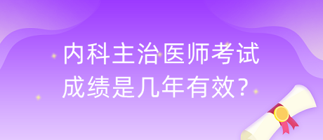 內科主治醫(yī)師考試成績是幾年有效？