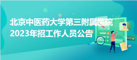 北京中醫(yī)藥大學(xué)第三附屬醫(yī)院2023年招工作人員公告