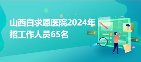 山西白求恩醫(yī)院2024年招工作人員65名