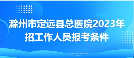 滁州市定遠(yuǎn)縣總醫(yī)院2023年招工作人員報(bào)考條件