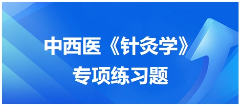 中西醫(yī)醫(yī)師《針灸學(xué)》專項(xiàng)練習(xí)題7