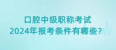 口腔中級(jí)職稱考試2024年報(bào)考條件有哪些？