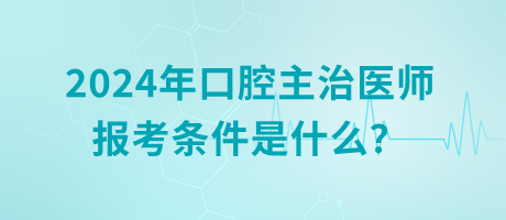 2024年口腔主治醫(yī)師報(bào)考條件是什么？