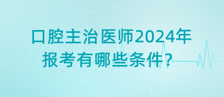 口腔主治醫(yī)師2024年報(bào)考有哪些條件？