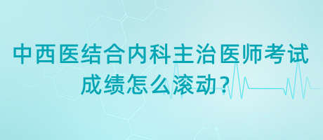 中西醫(yī)結(jié)合內(nèi)科主治醫(yī)師考試成績怎么滾動(dòng)？