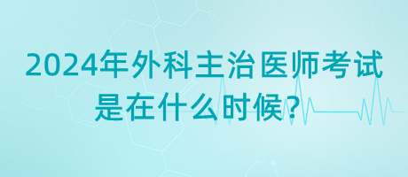 2024年外科主治醫(yī)師考試是在什么時(shí)候？