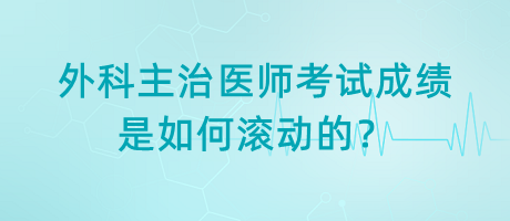 外科主治醫(yī)師考試成績是如何滾動的？