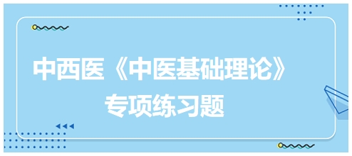 中西醫(yī)醫(yī)師《中醫(yī)基礎(chǔ)例理論》專項(xiàng)練習(xí)題4