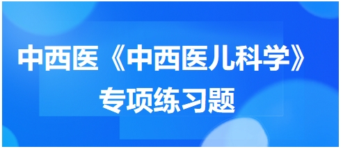 中西醫(yī)醫(yī)師《中西醫(yī)兒科學》專項練習題27