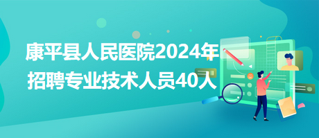 康平縣人民醫(yī)院2024年招聘專業(yè)技術(shù)人員40人