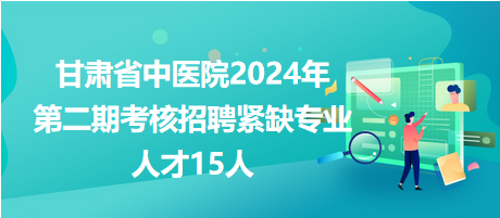 甘肅省中醫(yī)院2024年第二期考核招聘緊缺專業(yè)人才15人