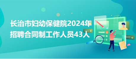 長治市婦幼保健院2024年招聘合同制工作人員43人